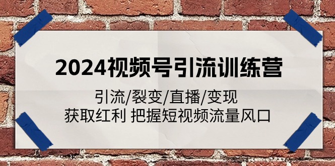 （11337期）2024视频号引流训练营：引流/裂变/直播/变现 获取红利 把握短视频流量风口-智创网