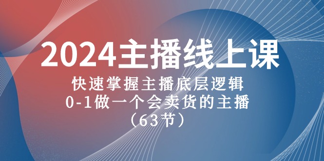 2024主播线上课，快速掌握主播底层逻辑，0-1做一个会卖货的主播（63节课）-智创网