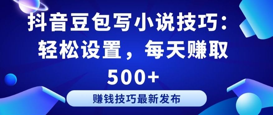 抖音豆包写小说技巧：轻松设置，每天赚取 500+【揭秘】-智创网