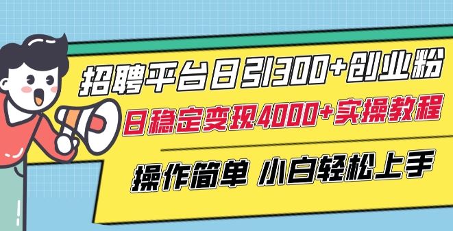 招聘平台日引300+创业粉，日稳定变现4000+实操教程小白轻松上手【揭秘】-智创网