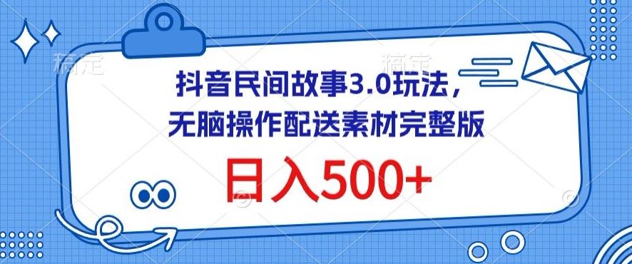 抖音民间故事3.0玩法，无脑操作，日入500+配送素材完整版【揭秘】-智创网