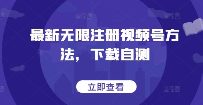 最新无限注册视频号方法，下载自测-智创网