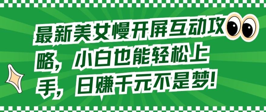 最新美女慢开屏互动攻略，小白也能轻松上手，日赚千元不是梦【揭秘】-智创网