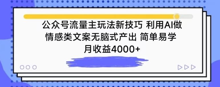 公众号流量主玩法新技巧，利用AI做情感类文案无脑式产出，简单易学，月收益4000+【揭秘】-智创网