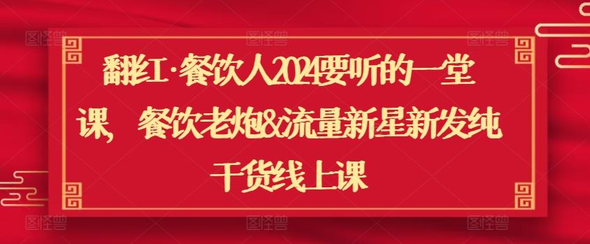 翻红·餐饮人2024要听的一堂课，餐饮老炮&流量新星新发纯干货线上课-智创网