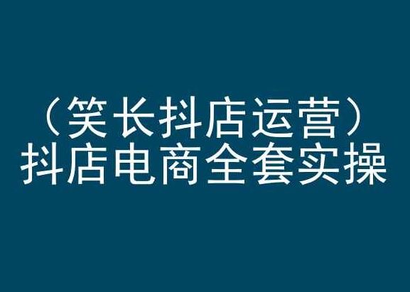 笑长抖店运营，抖店电商全套实操，抖音小店电商培训-智创网