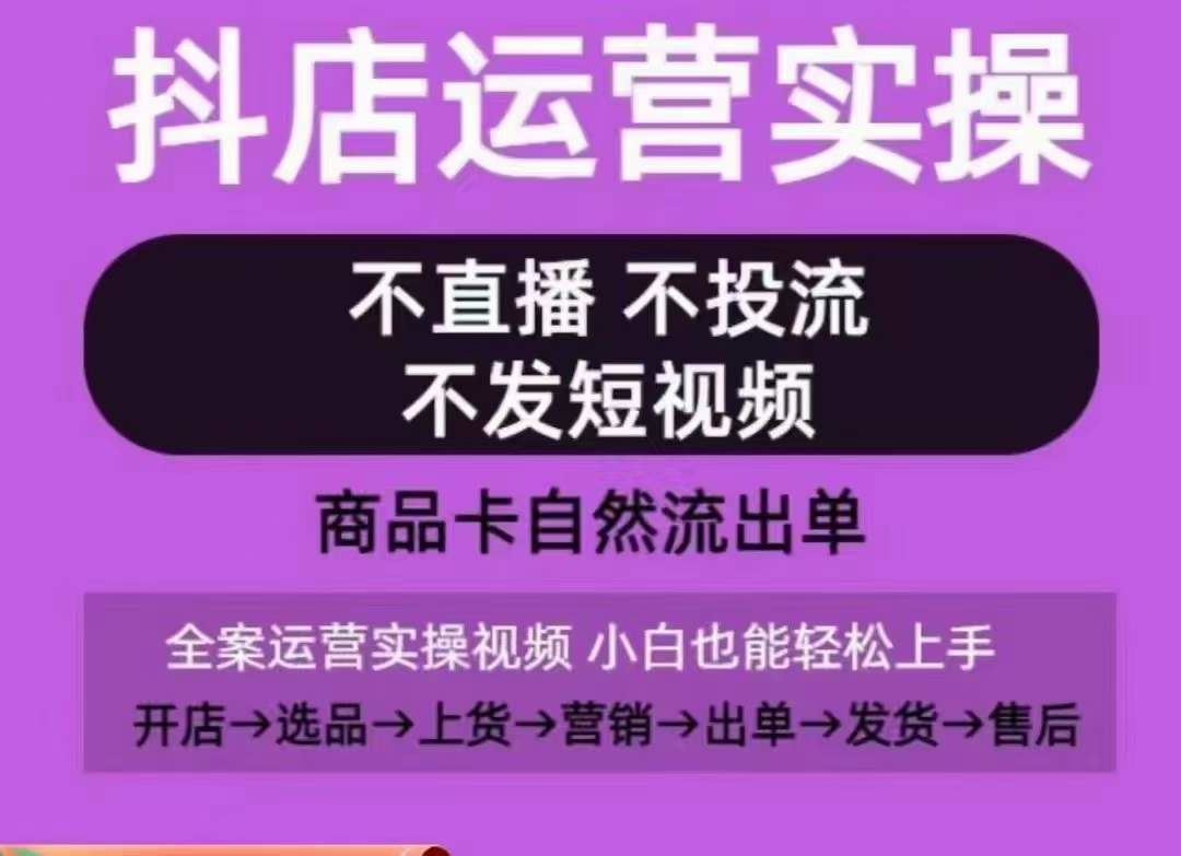 抖店运营实操课，从0-1起店视频全实操，不直播、不投流、不发短视频，商品卡自然流出单-智创网
