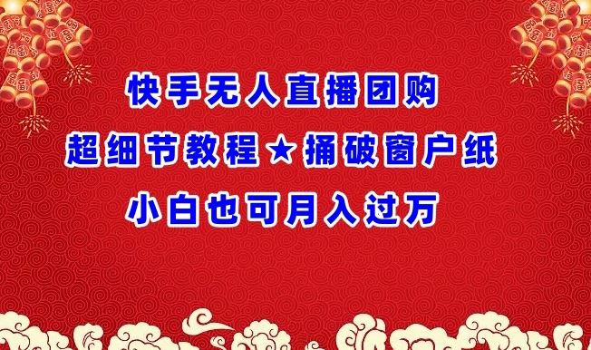 快手无人直播团购超细节教程★捅破窗户纸小白也可月人过万【揭秘】-智创网