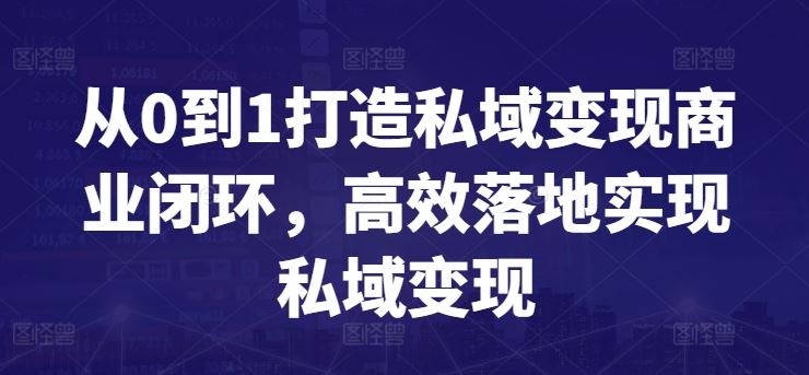 从0到1打造私域变现商业闭环，高效落地实现私域变现-智创网