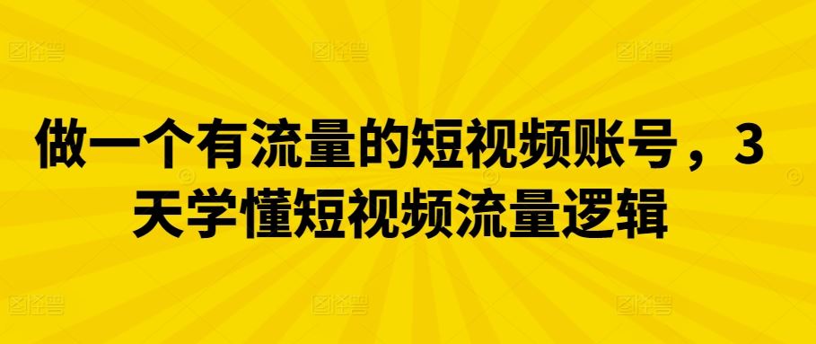 做一个有流量的短视频账号，3天学懂短视频流量逻辑-智创网