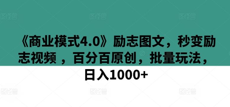 《商业模式4.0》励志图文，秒变励志视频 ，百分百原创，批量玩法，日入1000+【揭秘】-智创网
