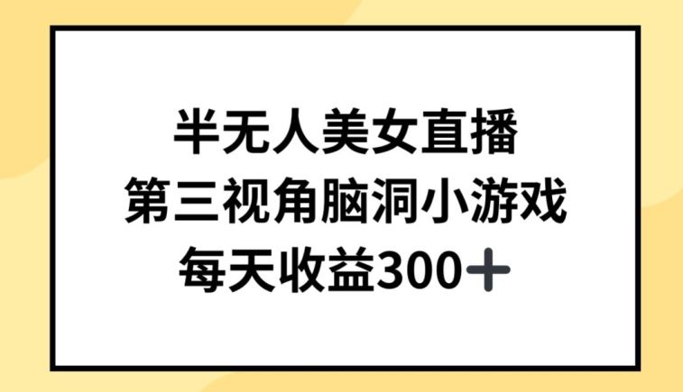 半无人美女直播，第三视角脑洞小游戏，每天收益300+【揭秘】-智创网