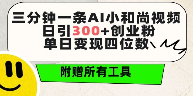 三分钟一条AI小和尚视频 ，日引300+创业粉，单日变现四位数 ，附赠全套免费工具【揭秘】-智创网