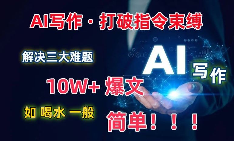 AI写作：解决三大难题，10W+爆文如喝水一般简单，打破指令调教束缚【揭秘】-智创网