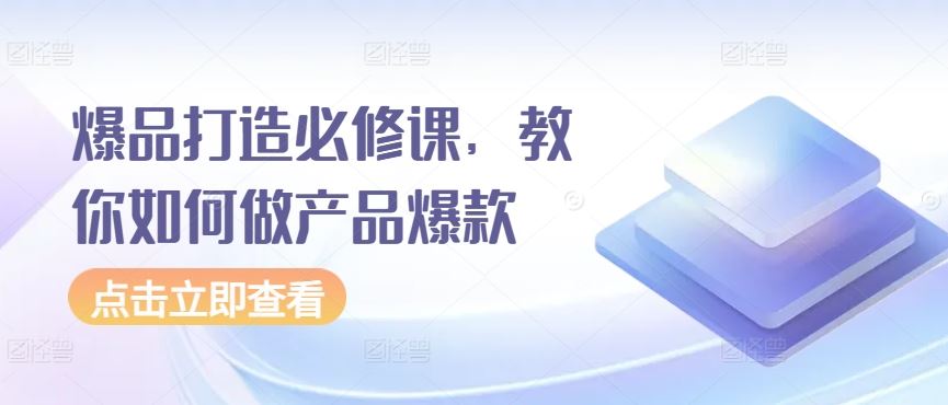 爆品打造必修课，教你如何做产品爆款-智创网