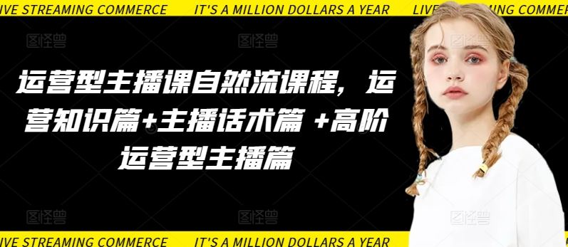 运营型主播课自然流课程，运营知识篇+主播话术篇 +高阶运营型主播篇-智创网