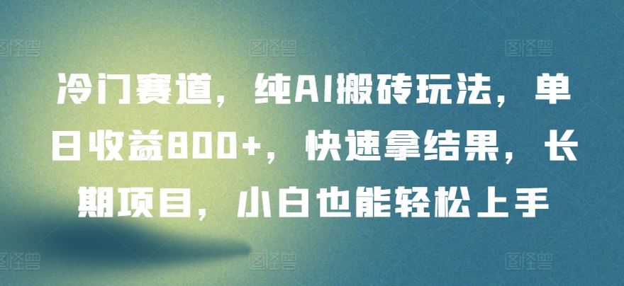 冷门赛道，纯AI搬砖玩法，单日收益800+，快速拿结果，长期项目，小白也能轻松上手【揭秘】-智创网