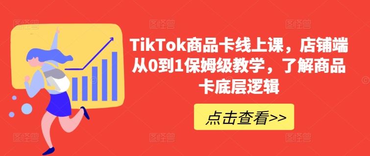 TikTok商品卡线上课，​店铺端从0到1保姆级教学，了解商品卡底层逻辑-智创网