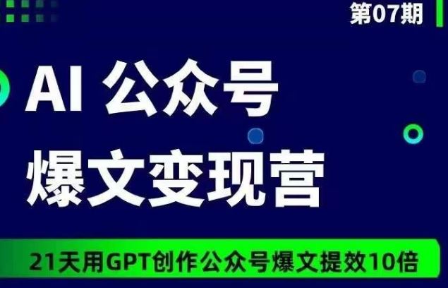 AI公众号爆文变现营07期，21天用GPT创作爆文提效10倍-智创网