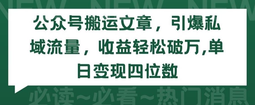 公众号搬运文章，引爆私域流量，收益轻松破万，单日变现四位数【揭秘】-智创网