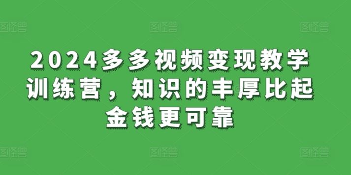 2024多多视频变现教学训练营，知识的丰厚比起金钱更可靠-智创网