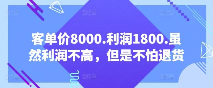 客单价8000.利润1800.虽然利润不高，但是不怕退货【付费文章】-智创网