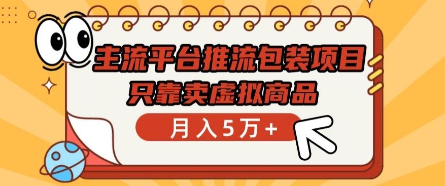 主流平台推流包装项目，只靠卖虚拟商品月入5万+【揭秘】-智创网