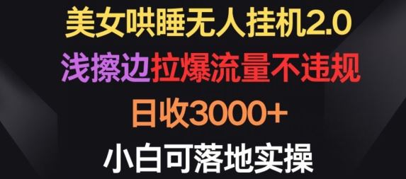 美女哄睡无人挂机2.0.浅擦边拉爆流量不违规，日收3000+，小白可落地实操【揭秘】-智创网