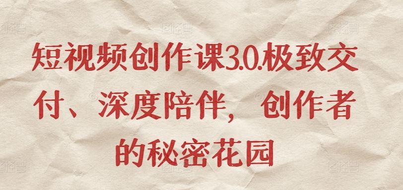 短视频创作课3.0.极致交付、深度陪伴，创作者的秘密花园-智创网