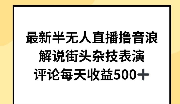 最新半无人直播撸音浪，解说街头杂技表演，平均每天收益500+【揭秘】-智创网