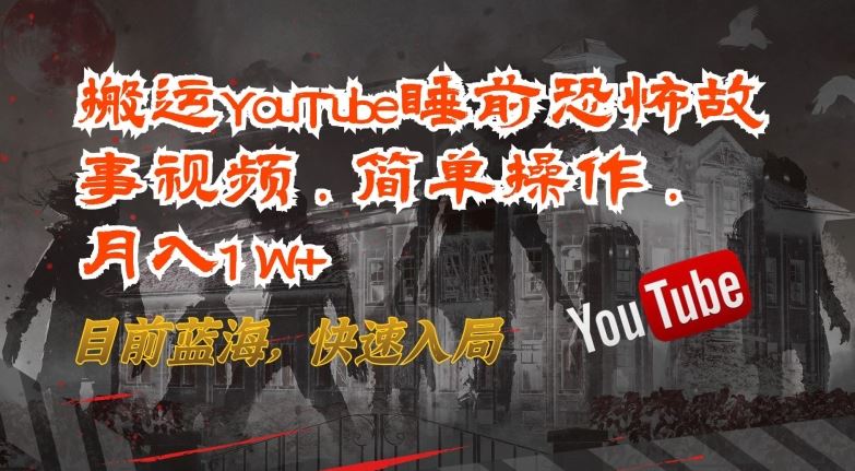 搬运YouTube睡前恐怖故事视频，简单操作，月入1W+，目前蓝海，快速入局【揭秘】-智创网