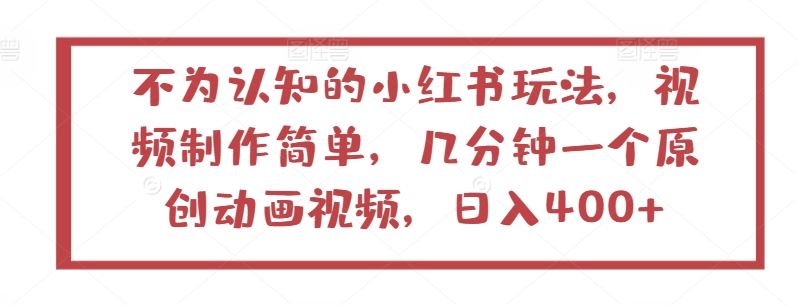 不为认知的小红书玩法，视频制作简单，几分钟一个原创动画视频，日入400+【揭秘】-智创网