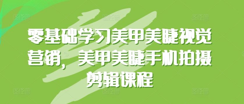 零基础学习美甲美睫视觉营销，美甲美睫手机拍摄剪辑课程-智创网