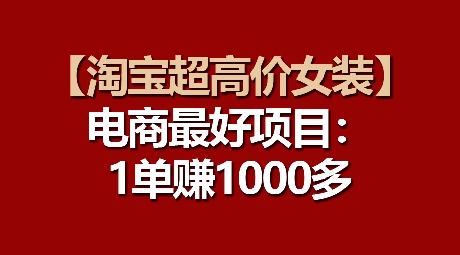 【淘宝超高价女装】电商最好项目：一单赚1000多-智创网