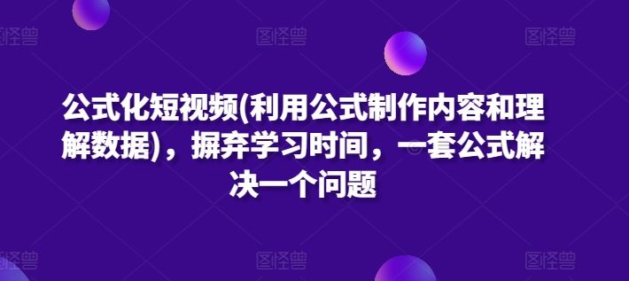 公式化短视频(利用公式制作内容和理解数据)，摒弃学习时间，一套公式解决一个问题-智创网