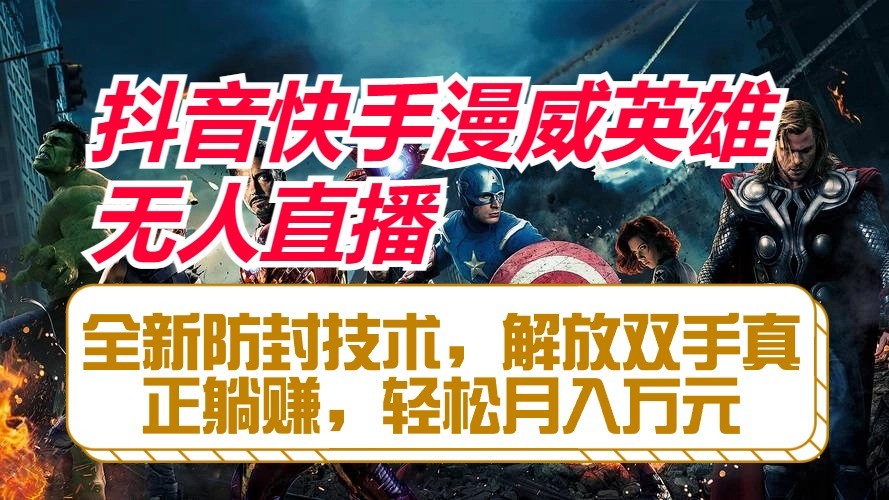 抖音快手漫威英雄无人直播，全新防封技术，解放双手真正躺赚，轻松月入万元-智创网