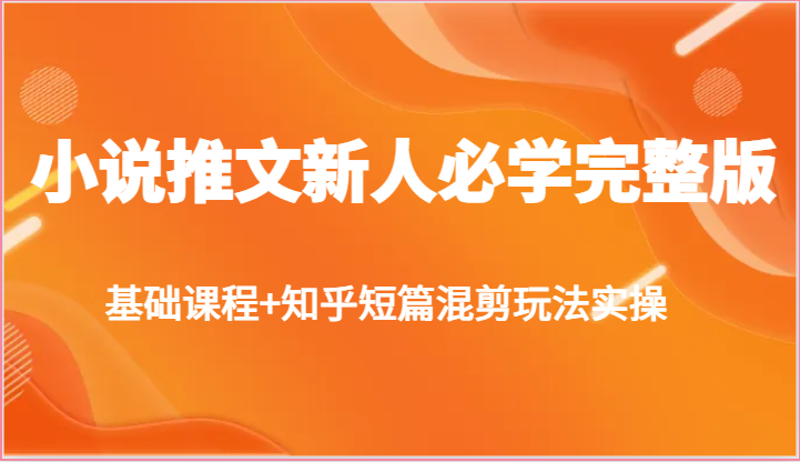 小说推文新人必学完整版，基础课程+知乎短篇混剪玩法实操-智创网