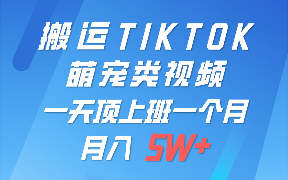 一键搬运TIKTOK萌宠类视频，一部手机即可操作，所有平台均可发布 轻松月入5W+-智创网