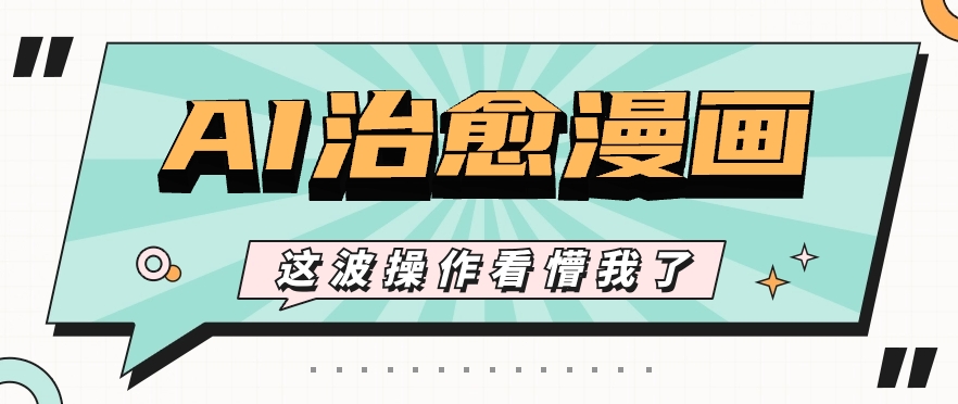 AI国风治愈漫画文案玩法，条条都是爆款，1个作品收益500+【视频+软件】-智创网