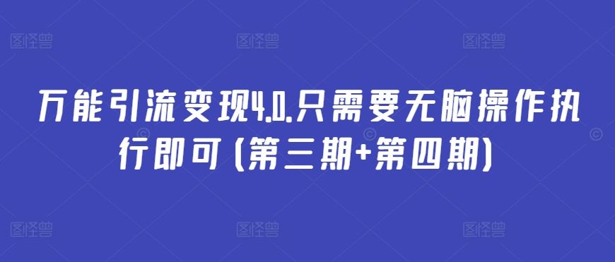 万能引流变现4.0.只需要无脑操作执行即可(第三期+第四期)-智创网