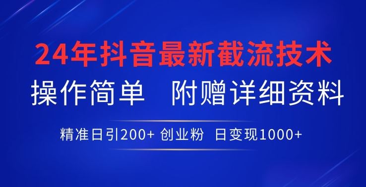 24年最新抖音截流技术，精准日引200+创业粉，操作简单附赠详细资料【揭秘】-智创网