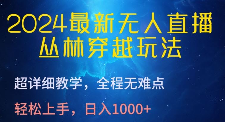 2024最新无人直播，丛林穿越玩法，超详细教学，全程无难点，轻松上手，日入1000+【揭秘】-智创网