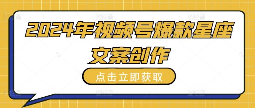 2024年视频号爆款星座文案创作教程【揭秘】-智创网