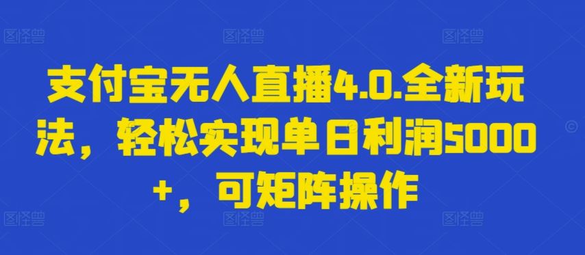 支付宝无人直播4.0.全新玩法，轻松实现单日利润5000+，可矩阵操作【揭秘】-智创网