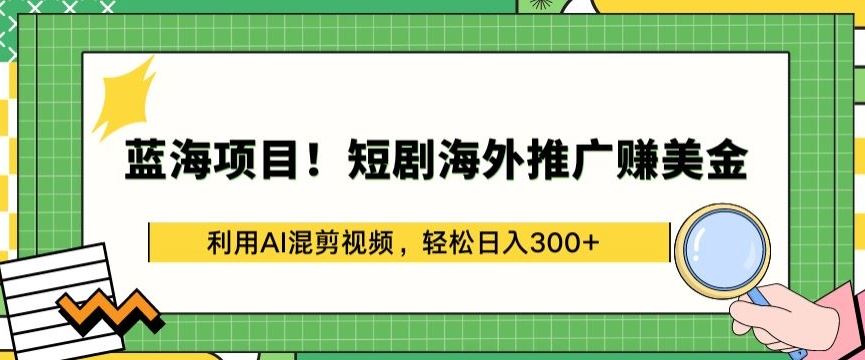 蓝海项目!短剧海外推广赚美金，利用AI混剪视频，轻松日入300+【揭秘】-智创网