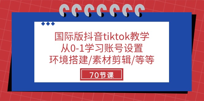 国际版抖音tiktok教学：从0-1学习账号设置/环境搭建/素材剪辑/等等/70节-智创网