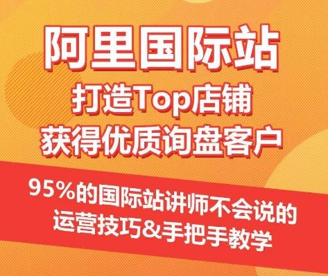 【阿里国际站】打造Top店铺&获得优质询盘客户，​95%的国际站讲师不会说的运营技巧-智创网