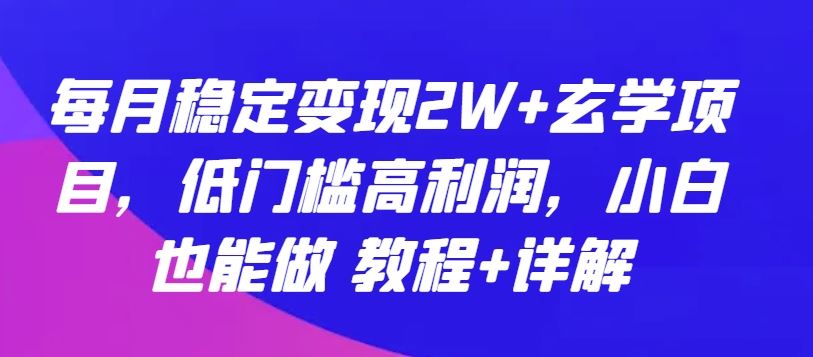 每月稳定变现2W+玄学项目，低门槛高利润，小白也能做 教程+详解【揭秘】-智创网