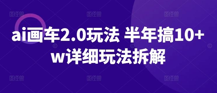 ai画车2.0玩法 半年搞10+w详细玩法拆解【揭秘】-智创网