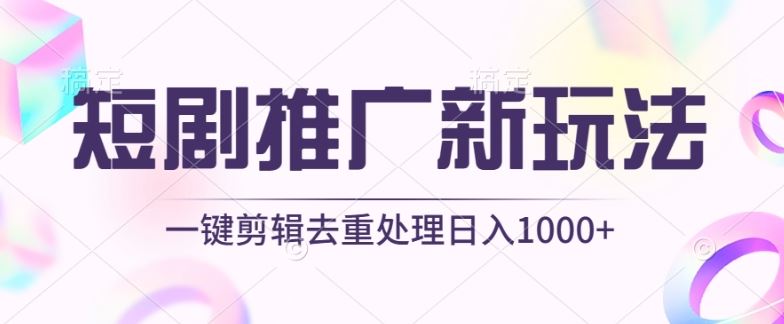 短剧推广新玩法，不剪辑，工具助力一键过原创，日入1000+【揭秘】-智创网